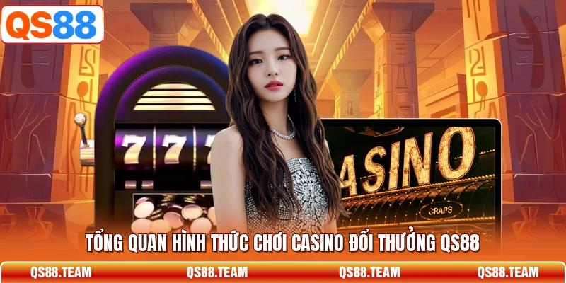 Tổng quan hình thức chơi casino đổi thưởng QS88