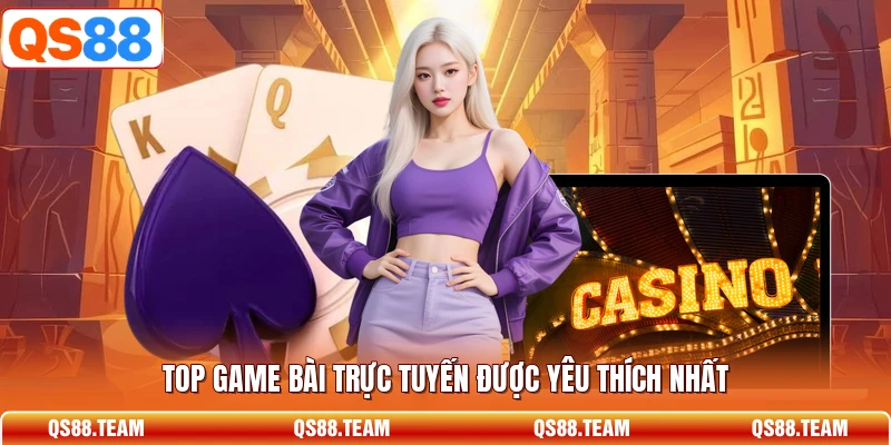 Top game bài trực tuyến được yêu thích nhất