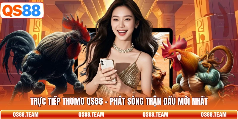 Trực Tiếp Thomo QS88 - Phát Sóng Trận Đấu Mới Nhất