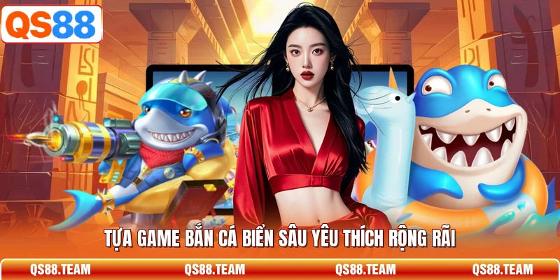 Tựa game bắn cá biển sâu yêu thích rộng rãi