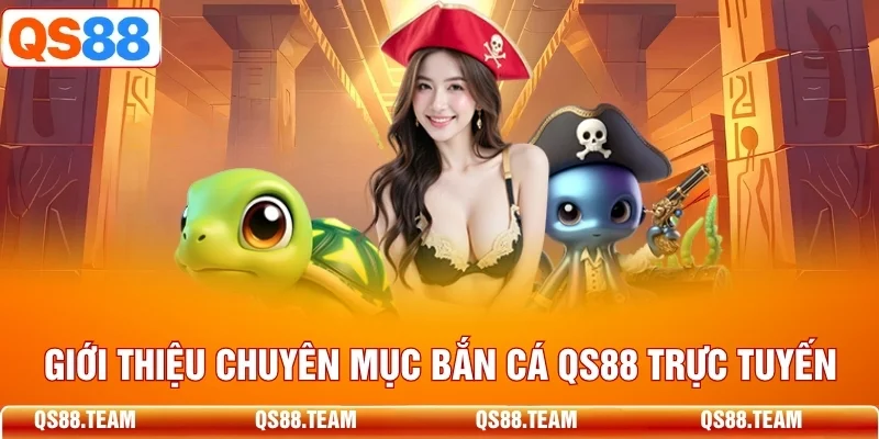 Giới thiệu chuyên mục bắn cá QS88 trực tuyến