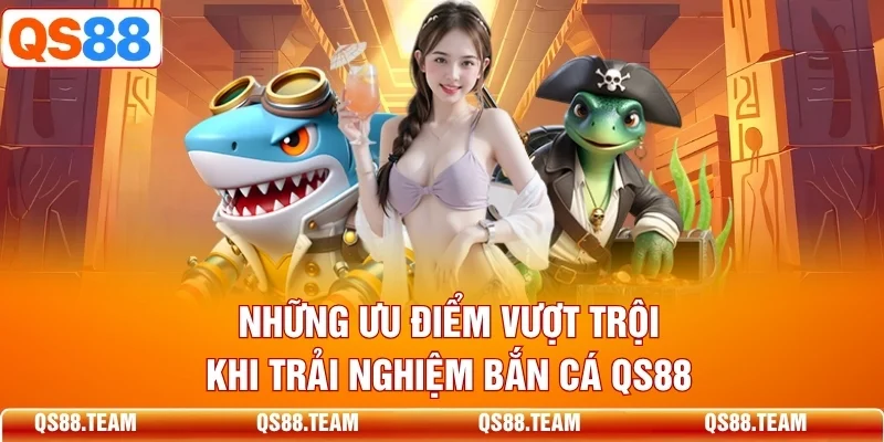 Những ưu điểm vượt trội khi trải nghiệm bắn cá QS88