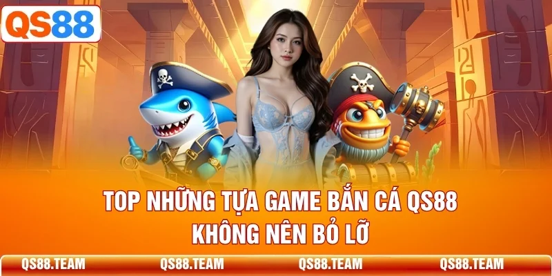 Top những tựa game bắn cá QS88 không nên bỏ lỡ