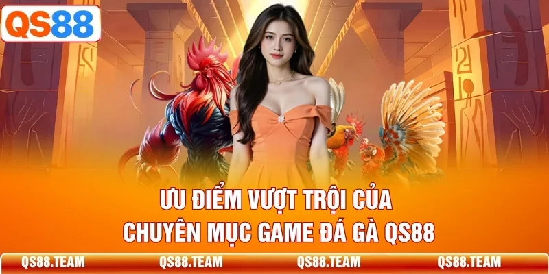 Ưu điểm vượt trội của chuyên mục game đá gà QS88